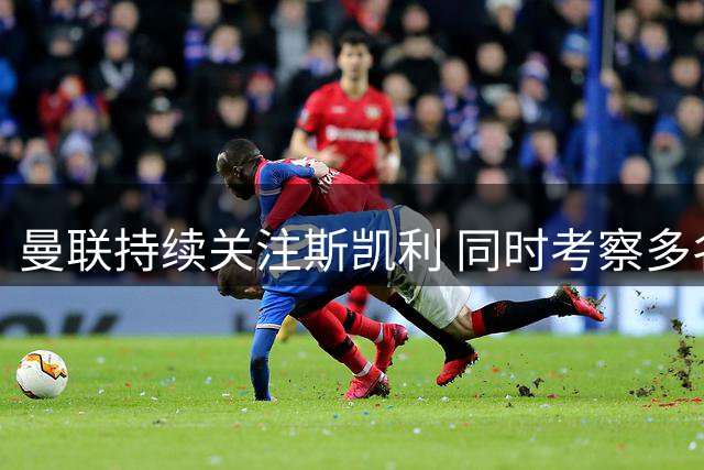 曼联持续关注斯凯利 同时考察多名年轻左后卫